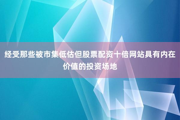 经受那些被市集低估但股票配资十倍网站具有内在价值的投资场地