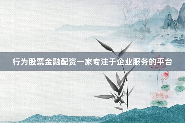 行为股票金融配资一家专注于企业服务的平台