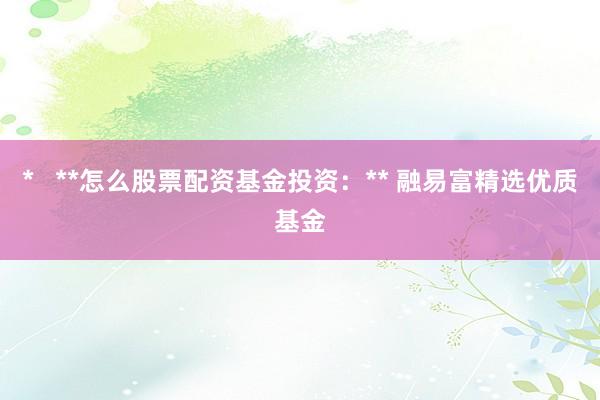 *   **怎么股票配资基金投资：** 融易富精选优质基金