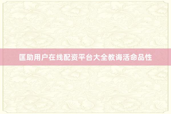匡助用户在线配资平台大全教诲活命品性