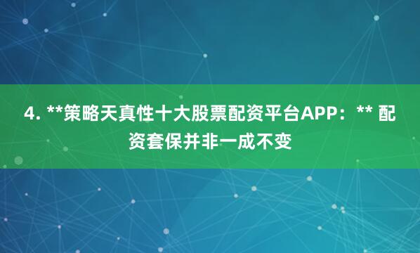 4. **策略天真性十大股票配资平台APP：** 配资套保并非一成不变
