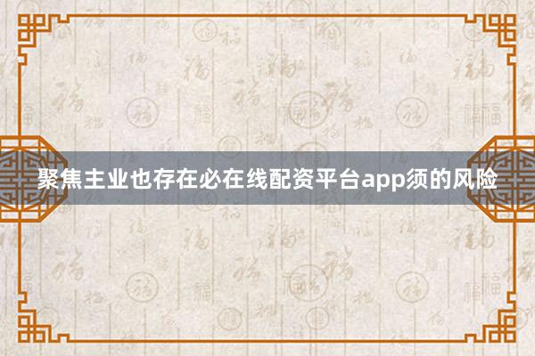 聚焦主业也存在必在线配资平台app须的风险