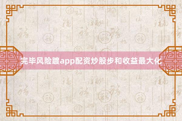 完毕风险踱app配资炒股步和收益最大化