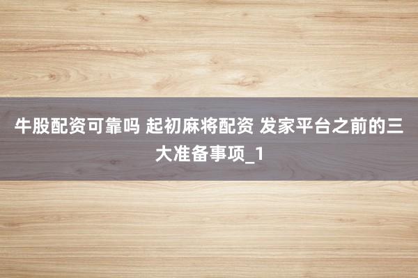 牛股配资可靠吗 起初麻将配资 发家平台之前的三大准备事项_1