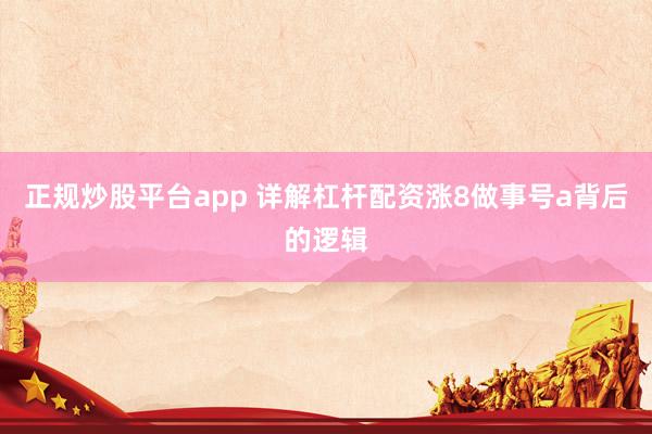 正规炒股平台app 详解杠杆配资涨8做事号a背后的逻辑