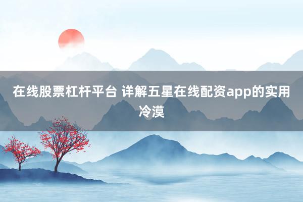 在线股票杠杆平台 详解五星在线配资app的实用冷漠