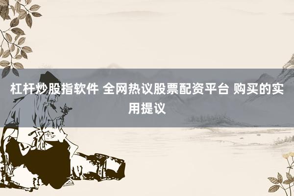 杠杆炒股指软件 全网热议股票配资平台 购买的实用提议