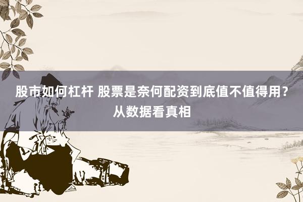 股市如何杠杆 股票是奈何配资到底值不值得用?从数据看真相