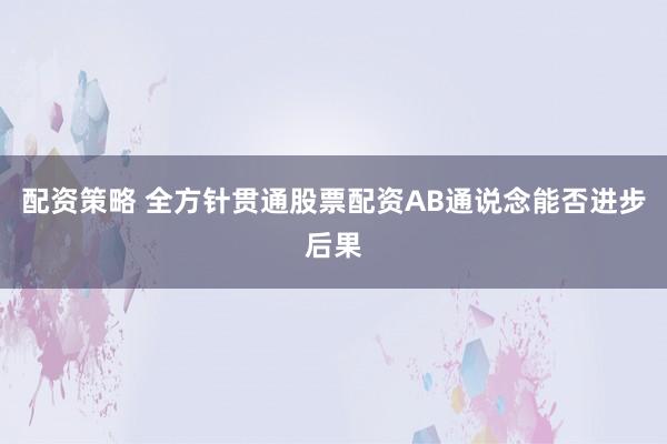 配资策略 全方针贯通股票配资AB通说念能否进步后果