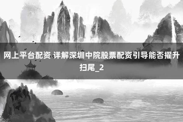 网上平台配资 详解深圳中院股票配资引导能否擢升扫尾_2