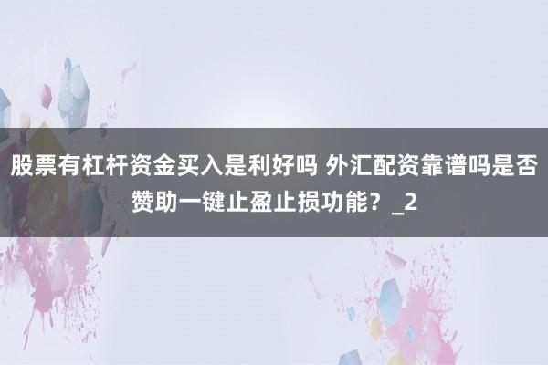 股票有杠杆资金买入是利好吗 外汇配资靠谱吗是否赞助一键止盈止损功能？_2