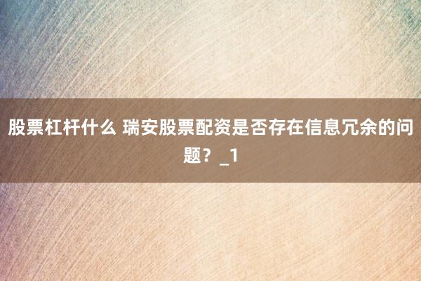 股票杠杆什么 瑞安股票配资是否存在信息冗余的问题？_1