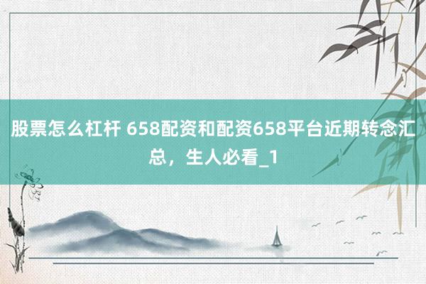股票怎么杠杆 658配资和配资658平台近期转念汇总，生人必看_1